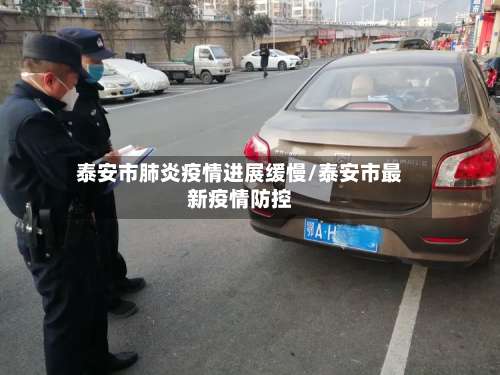 泰安市肺炎疫情进展缓慢/泰安市最新疫情防控-第1张图片