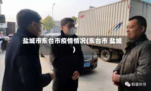 盐城市东台市疫情情况(东台市 盐城)-第1张图片