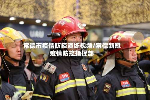 常德市疫情防控演练视频/常德新冠疫情防控指挥部-第1张图片