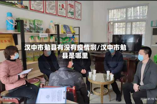 汉中市勉县有没有疫情啊/汉中市勉县是哪里-第1张图片