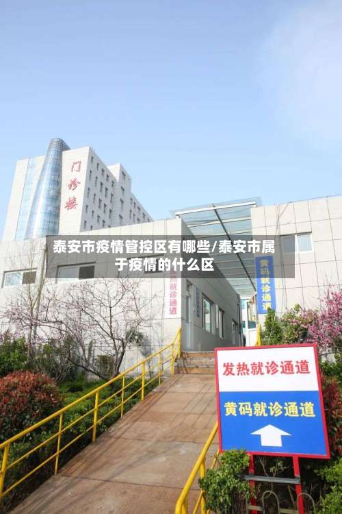 泰安市疫情管控区有哪些/泰安市属于疫情的什么区-第3张图片