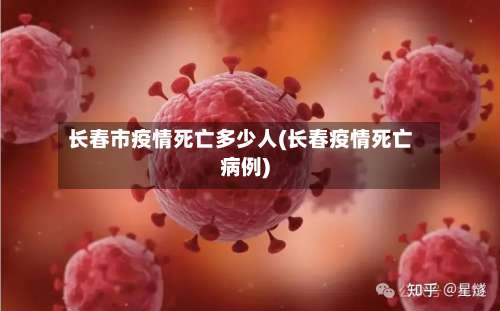 长春市疫情死亡多少人(长春疫情死亡病例)-第2张图片