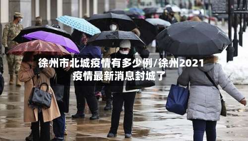 徐州市北城疫情有多少例/徐州2021疫情最新消息封城了-第1张图片
