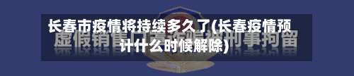 长春市疫情将持续多久了(长春疫情预计什么时候解除)-第3张图片