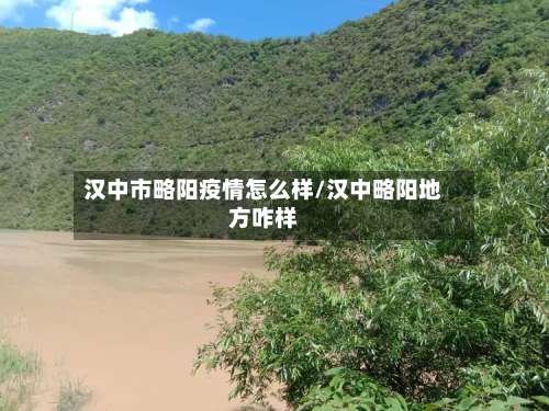 汉中市略阳疫情怎么样/汉中略阳地方咋样-第1张图片