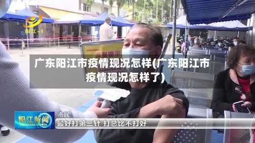 广东阳江市疫情现况怎样(广东阳江市疫情现况怎样了)-第3张图片