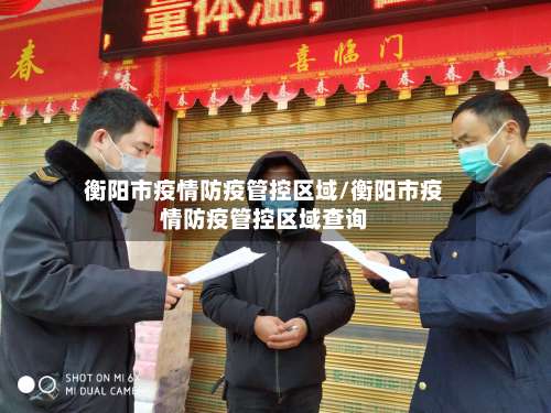 衡阳市疫情防疫管控区域/衡阳市疫情防疫管控区域查询-第1张图片