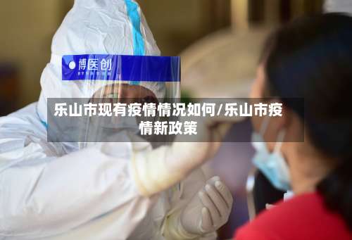 乐山市现有疫情情况如何/乐山市疫情新政策-第1张图片