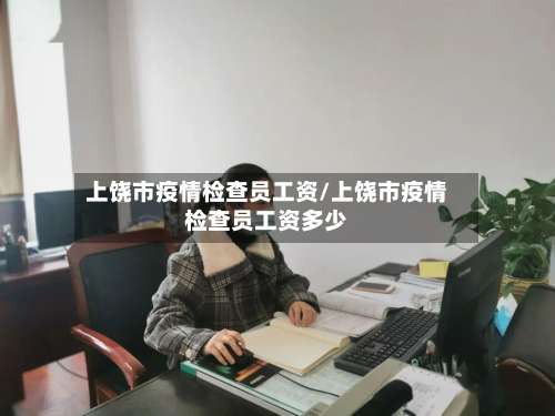 上饶市疫情检查员工资/上饶市疫情检查员工资多少-第2张图片