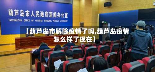 【葫芦岛市解除疫情了吗,葫芦岛疫情怎么样了现在】-第1张图片