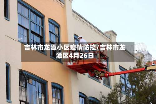 吉林市龙潭小区疫情防控/吉林市龙潭区4月26日-第2张图片