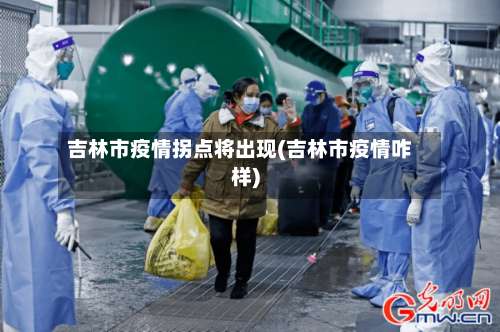 吉林市疫情拐点将出现(吉林市疫情咋样)-第1张图片