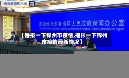 【播报一下锦州市疫情,播报一下锦州市疫情最新情况】-第1张图片