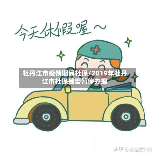 牡丹江市疫情期间社保/2019年牡丹江市社保是否暂停办理-第1张图片