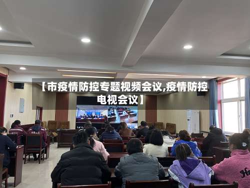 【市疫情防控专题视频会议,疫情防控电视会议】-第1张图片