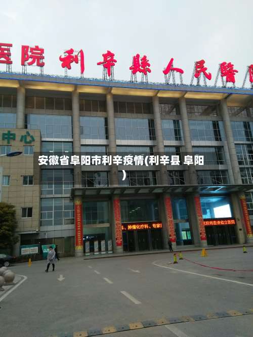 安徽省阜阳市利辛疫情(利辛县 阜阳)-第1张图片