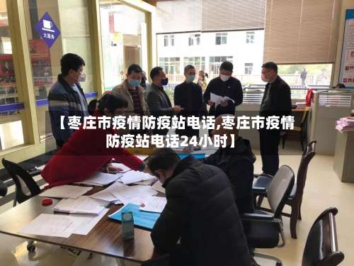 【枣庄市疫情防疫站电话,枣庄市疫情防疫站电话24小时】-第1张图片