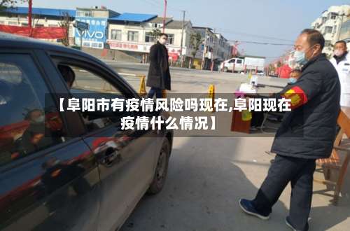 【阜阳市有疫情风险吗现在,阜阳现在疫情什么情况】-第3张图片