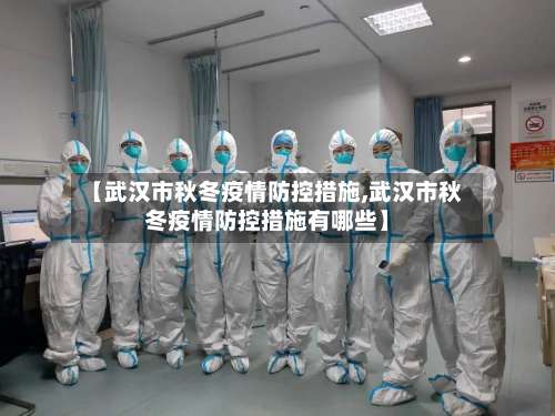 【武汉市秋冬疫情防控措施,武汉市秋冬疫情防控措施有哪些】-第1张图片