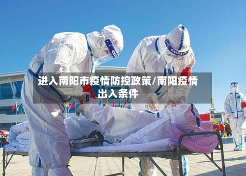 进入南阳市疫情防控政策/南阳疫情出入条件-第1张图片