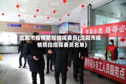 沈阳市疫情防控指挥委员(沈阳市疫情防控指挥委员名单)-第1张图片