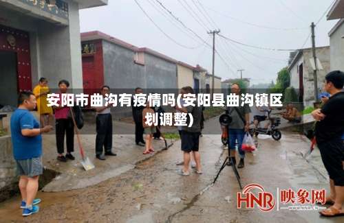 安阳市曲沟有疫情吗(安阳县曲沟镇区划调整)-第1张图片