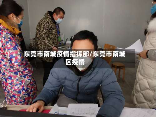 东莞市南城疫情指挥部/东莞市南城区疫情-第1张图片