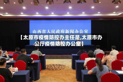 【太原市疫情防控办主任是,太原市办公厅疫情防控办公室】-第2张图片