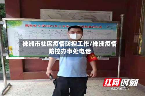 株洲市社区疫情防控工作/株洲疫情防控办事处电话-第1张图片