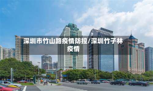深圳市竹山路疫情防控/深圳竹子林疫情-第2张图片
