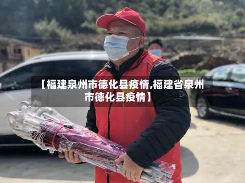 【福建泉州市德化县疫情,福建省泉州市德化县疫情】-第1张图片