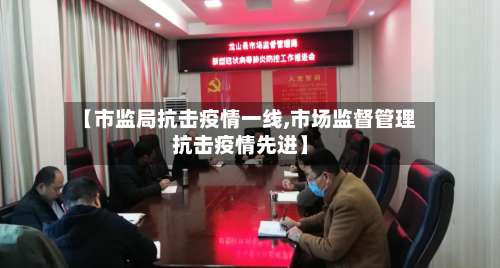 【市监局抗击疫情一线,市场监督管理抗击疫情先进】-第2张图片