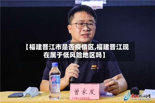 【福建晋江市是否疫情区,福建晋江现在属于低风险地区吗】-第1张图片