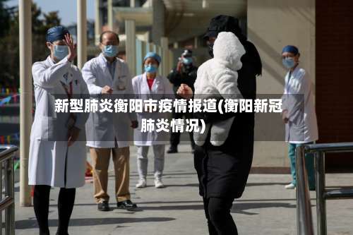 新型肺炎衡阳市疫情报道(衡阳新冠肺炎情况)-第1张图片