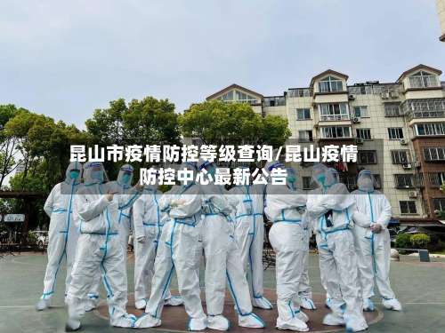 昆山市疫情防控等级查询/昆山疫情防控中心最新公告-第3张图片