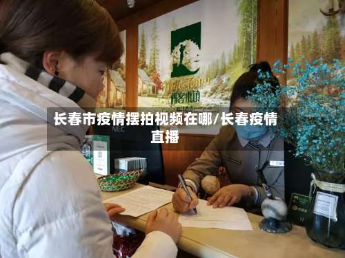 长春市疫情摆拍视频在哪/长春疫情直播-第1张图片