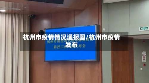 杭州市疫情情况通报图/杭州市疫情发布-第1张图片