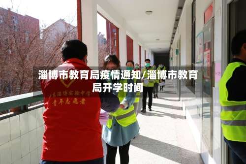 淄博市教育局疫情通知/淄博市教育局开学时间-第1张图片
