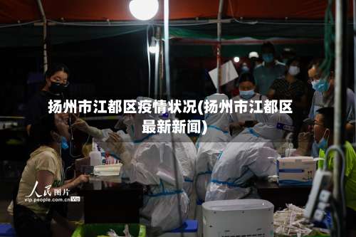 扬州市江都区疫情状况(扬州市江都区最新新闻)-第1张图片