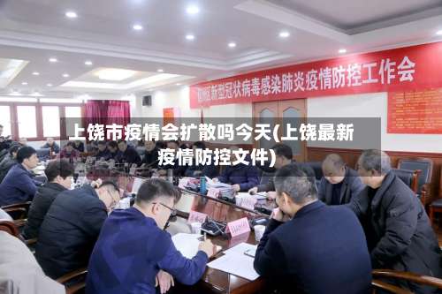 上饶市疫情会扩散吗今天(上饶最新疫情防控文件)-第1张图片
