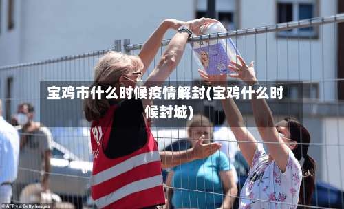 宝鸡市什么时候疫情解封(宝鸡什么时候封城)-第1张图片