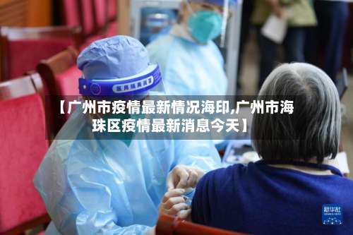 【广州市疫情最新情况海印,广州市海珠区疫情最新消息今天】-第1张图片