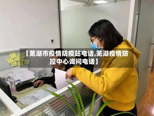 【芜湖市疫情防疫站电话,芜湖疫情防控中心询问电话】-第2张图片