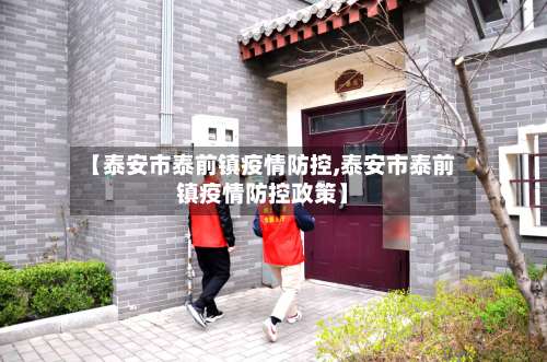 【泰安市泰前镇疫情防控,泰安市泰前镇疫情防控政策】-第2张图片