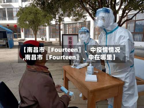 【南昌市〖Fourteen〗、中疫情情况,南昌市〖Fourteen〗、中在哪里】-第1张图片