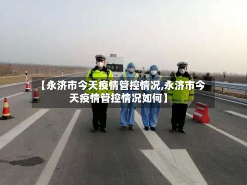 【永济市今天疫情管控情况,永济市今天疫情管控情况如何】-第2张图片