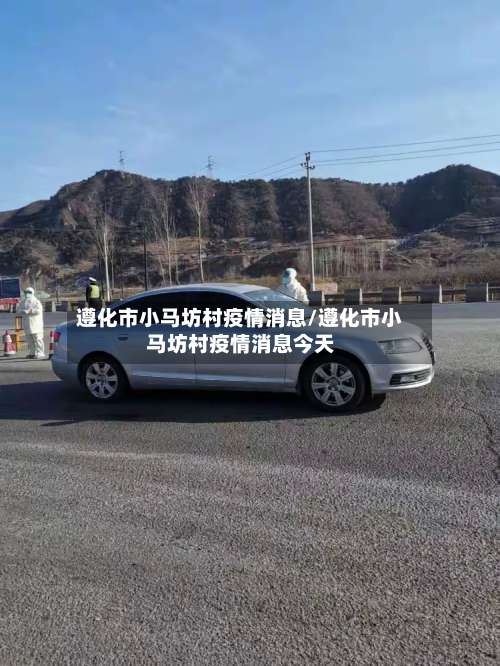 遵化市小马坊村疫情消息/遵化市小马坊村疫情消息今天-第1张图片