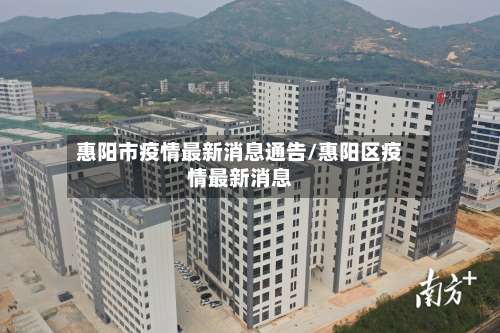 惠阳市疫情最新消息通告/惠阳区疫情最新消息-第2张图片