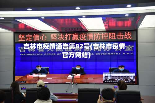 吉林市疫情通告第82号(吉林市疫情官方网站)-第1张图片