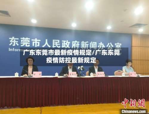 广东东莞市最新疫情规定/广东东莞疫情防控最新规定-第1张图片